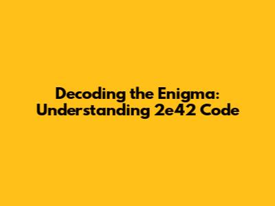 Decoding the Enigma: Understanding 2e42 Code