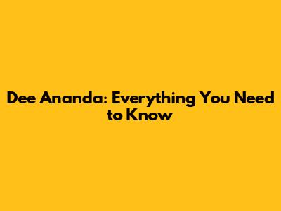 Dee Ananda: Everything You Need to Know