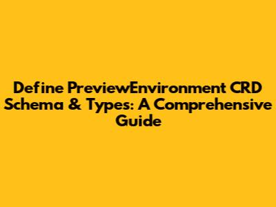 Define PreviewEnvironment CRD Schema & Types: A Comprehensive Guide