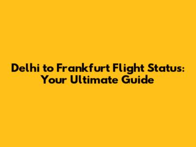 Delhi to Frankfurt Flight Status: Your Ultimate Guide
