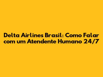 Delta Airlines Brasil: Como Falar com um Atendente Humano 24/7