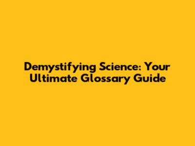 Demystifying Science: Your Ultimate Glossary Guide