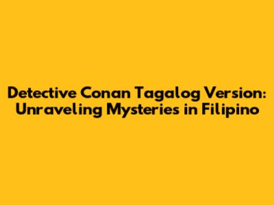 Detective Conan Tagalog Version: Unraveling Mysteries in Filipino