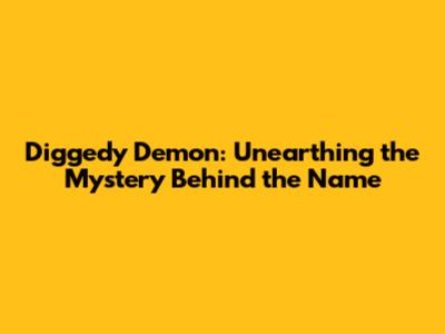 Diggedy Demon: Unearthing the Mystery Behind the Name