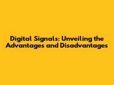 Digital Signals: Unveiling the Advantages and Disadvantages