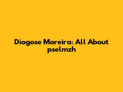 Diogose Moreira: All About pselmzh