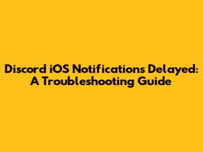 Discord iOS Notifications Delayed: A Troubleshooting Guide