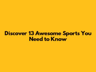 Discover 13 Awesome Sports You Need to Know