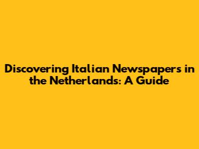 Discovering Italian Newspapers in the Netherlands: A Guide