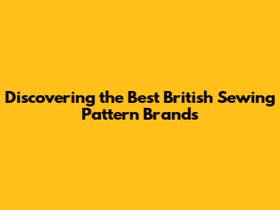 Discovering the Best British Sewing Pattern Brands