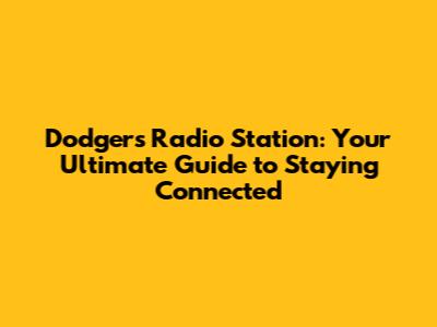 Dodgers Radio Station: Your Ultimate Guide to Staying Connected