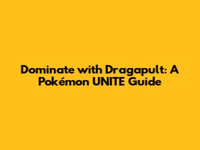 Dominate with Dragapult: A Pokémon UNITE Guide