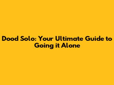 Dood Solo: Your Ultimate Guide to Going it Alone