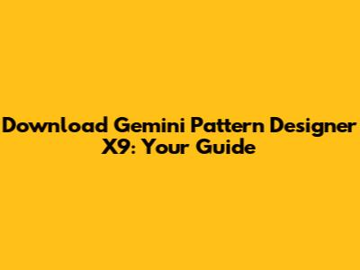 Download Gemini Pattern Designer X9: Your Guide