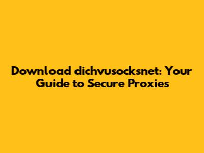 Download dichvusocksnet: Your Guide to Secure Proxies