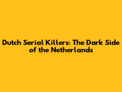 Dutch Serial Killers: The Dark Side of the Netherlands