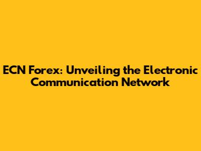 ECN Forex: Unveiling the Electronic Communication Network