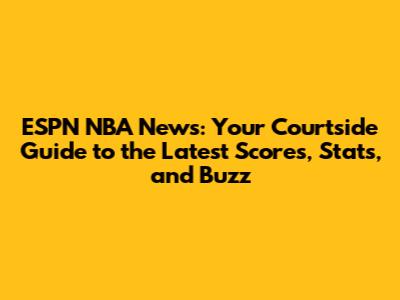 ESPN NBA News: Your Courtside Guide to the Latest Scores, Stats, and Buzz