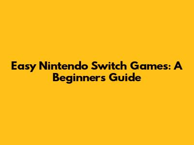 Easy Nintendo Switch Games: A Beginner's Guide