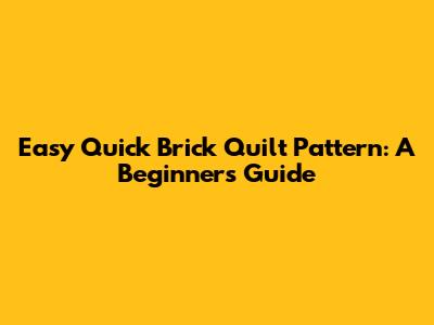 Easy Quick Brick Quilt Pattern: A Beginner's Guide