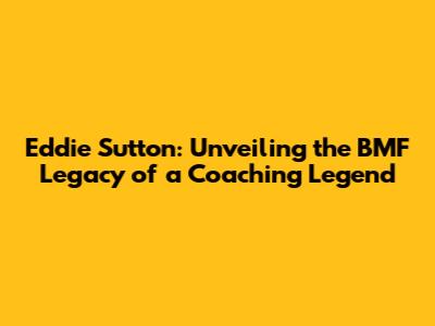 Eddie Sutton: Unveiling the BMF Legacy of a Coaching Legend