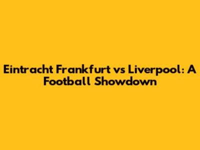 Eintracht Frankfurt vs Liverpool: A Football Showdown