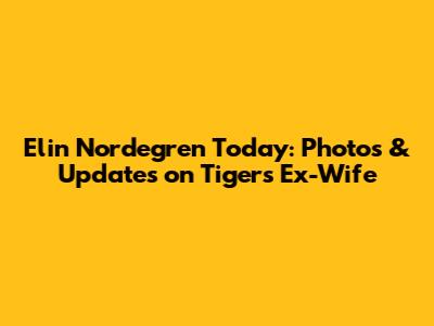 Elin Nordegren Today: Photos & Updates on Tiger's Ex-Wife