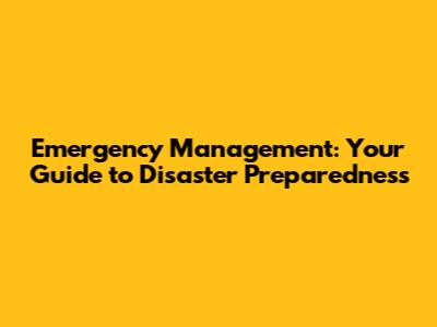 Emergency Management: Your Guide to Disaster Preparedness