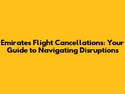 Emirates Flight Cancellations: Your Guide to Navigating Disruptions
