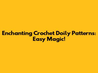 Enchanting Crochet Doily Patterns: Easy Magic!