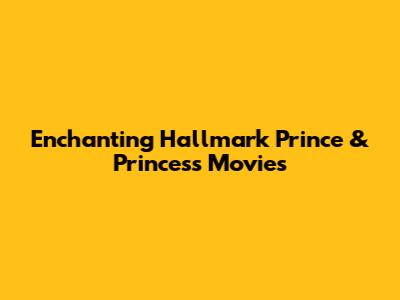 Enchanting Hallmark Prince & Princess Movies