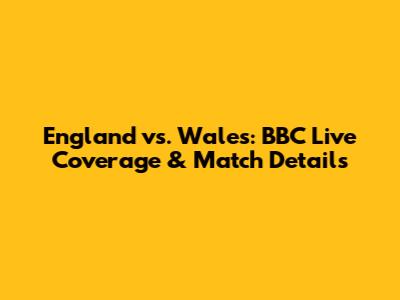 England vs. Wales: BBC Live Coverage & Match Details