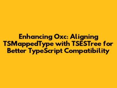 Enhancing Oxc: Aligning TSMappedType with TSESTree for Better TypeScript Compatibility