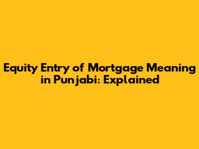 Equity Entry of Mortgage Meaning in Punjabi: Explained