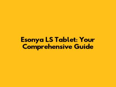 Esonya LS Tablet: Your Comprehensive Guide