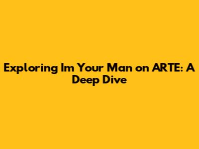 Exploring 'I'm Your Man' on ARTE: A Deep Dive