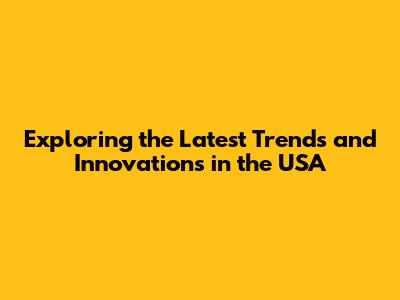 Exploring the Latest Trends and Innovations in the USA