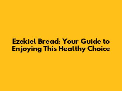 Ezekiel Bread: Your Guide to Enjoying This Healthy Choice