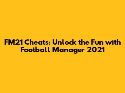 FM21 Cheats: Unlock the Fun with Football Manager 2021