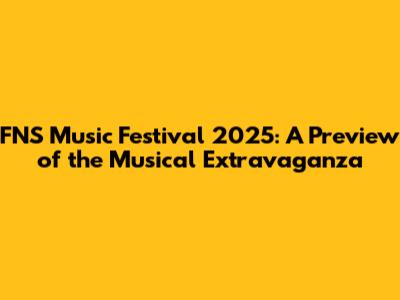 FNS Music Festival 2025: A Preview of the Musical Extravaganza