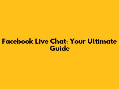 Facebook Live Chat: Your Ultimate Guide