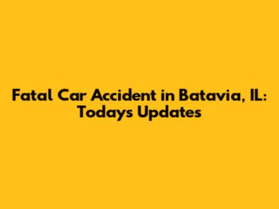 Fatal Car Accident in Batavia, IL: Today's Updates