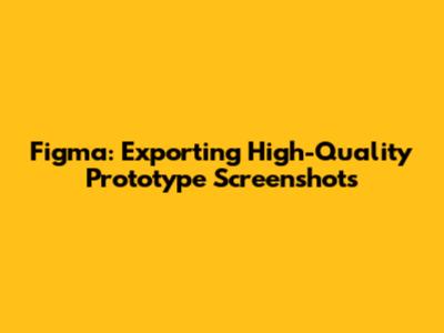 Figma: Exporting High-Quality Prototype Screenshots