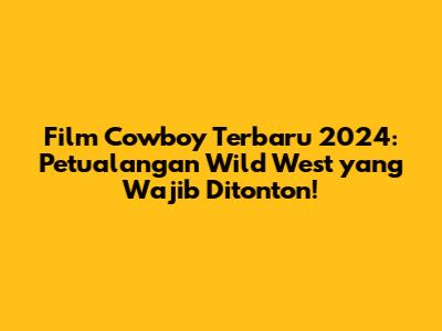 Film Cowboy Terbaru 2024: Petualangan Wild West yang Wajib Ditonton!
