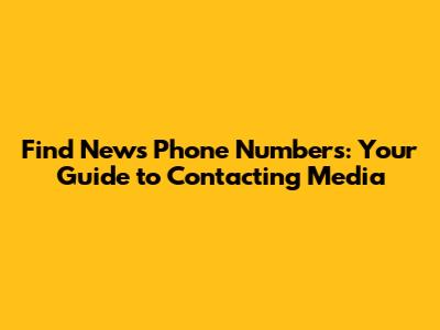 Find News Phone Numbers: Your Guide to Contacting Media