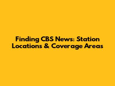 Finding CBS News: Station Locations & Coverage Areas