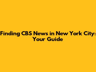Finding CBS News in New York City: Your Guide