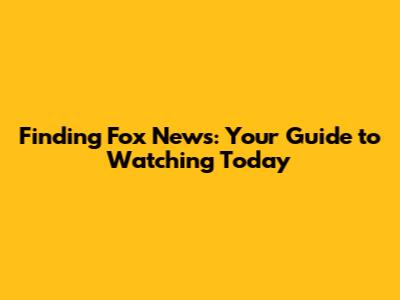 Finding Fox News: Your Guide to Watching Today
