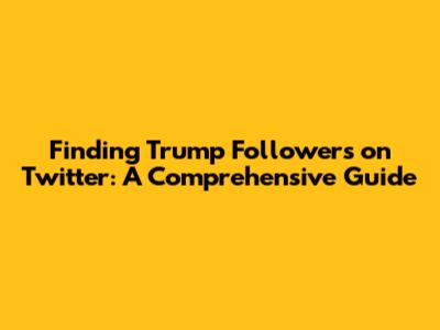 Finding Trump Followers on Twitter: A Comprehensive Guide