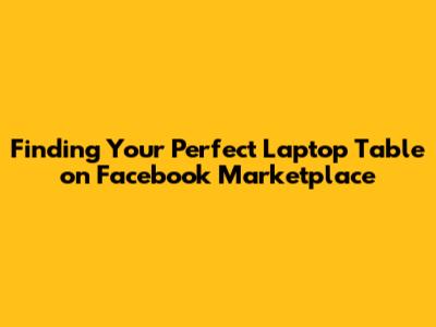 Finding Your Perfect Laptop Table on Facebook Marketplace